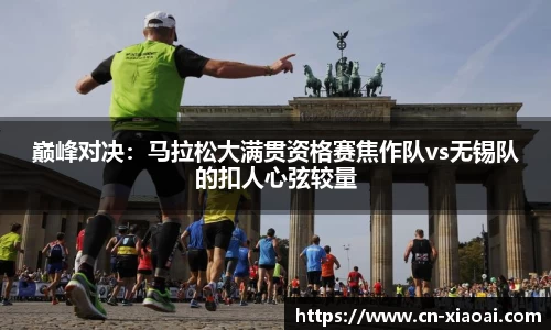 巅峰对决：马拉松大满贯资格赛焦作队vs无锡队的扣人心弦较量