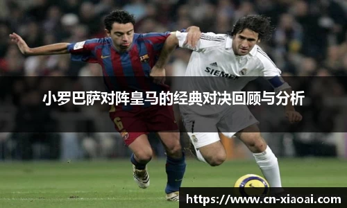 小罗巴萨对阵皇马的经典对决回顾与分析