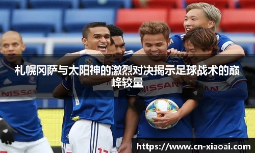 札幌冈萨与太阳神的激烈对决揭示足球战术的巅峰较量