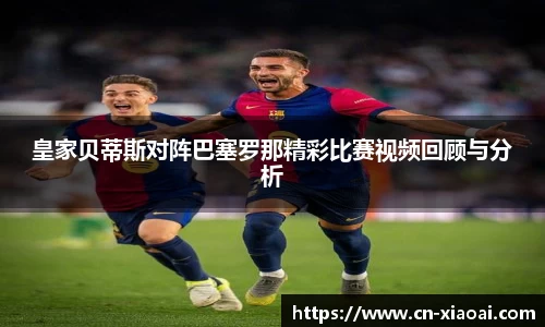皇家贝蒂斯对阵巴塞罗那精彩比赛视频回顾与分析
